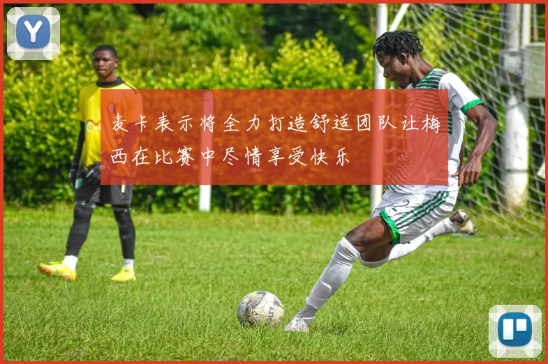 麦卡表示将全力打造舒适团队让梅西在比赛中尽情享受快乐