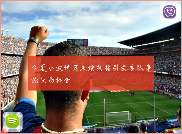 今夏小波特若未续约将引发多队争抢交易机会