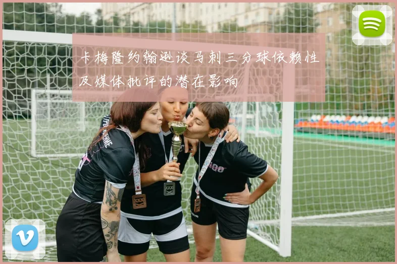 卡梅隆约翰逊谈马刺三分球依赖性及媒体批评的潜在影响
