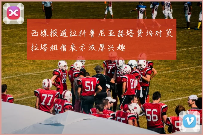 西媒报道拉科鲁尼亚赫塔费均对莫拉塔租借表示浓厚兴趣