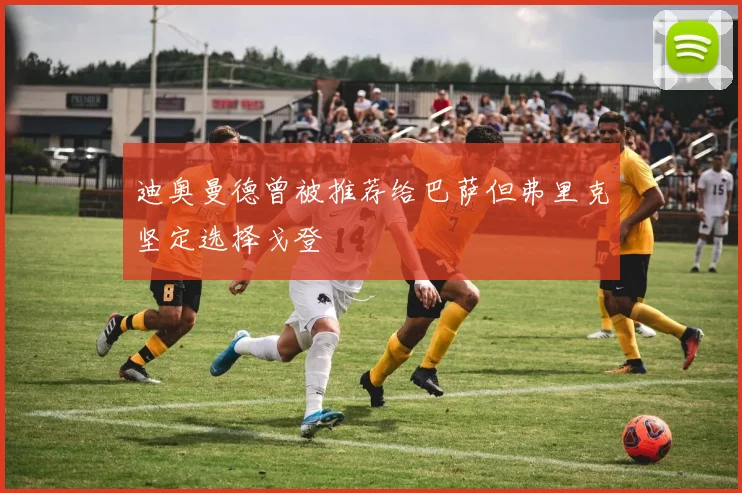 迪奥曼德曾被推荐给巴萨但弗里克坚定选择戈登