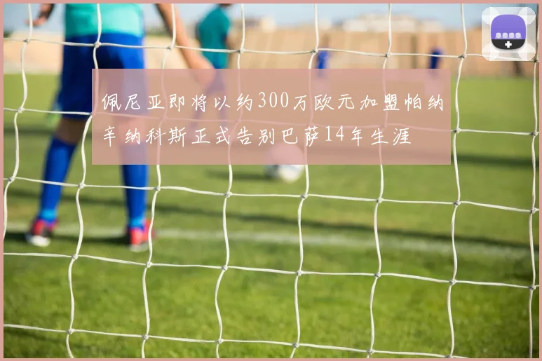 佩尼亚即将以约300万欧元加盟帕纳辛纳科斯正式告别巴萨14年生涯